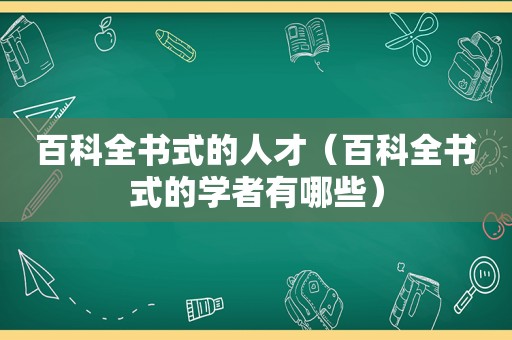 百科全书式的人才（百科全书式的学者有哪些）