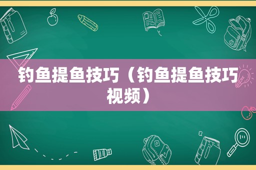 钓鱼提鱼技巧（钓鱼提鱼技巧视频）