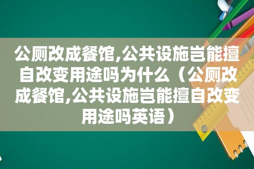 公厕改成餐馆,公共设施岂能擅自改变用途吗为什么（公厕改成餐馆,公共设施岂能擅自改变用途吗英语）