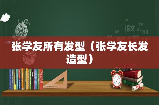 张学友所有发型（张学友长发造型）