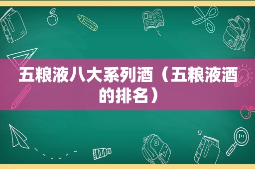 五粮液八大系列酒（五粮液酒的排名）