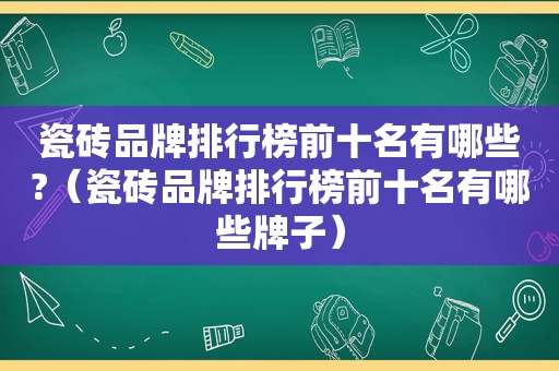 瓷砖品牌排行榜前十名有哪些?（瓷砖品牌排行榜前十名有哪些牌子）