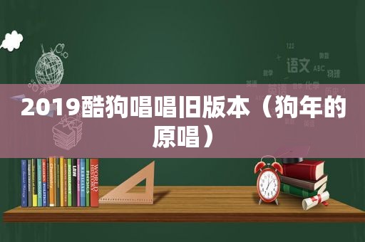 2019酷狗唱唱旧版本（狗年的原唱）