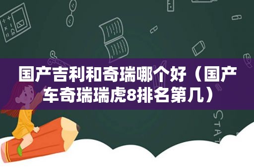 国产吉利和奇瑞哪个好（国产车奇瑞瑞虎8排名第几）