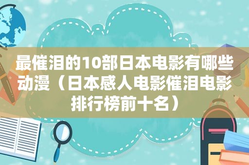 最催泪的10部日本电影有哪些动漫（日本感人电影催泪电影排行榜前十名）