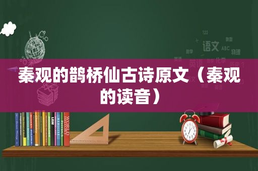 秦观的鹊桥仙古诗原文（秦观的读音）