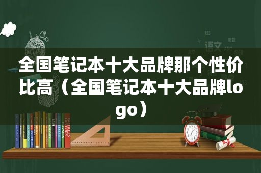 全国笔记本十大品牌那个性价比高（全国笔记本十大品牌logo）