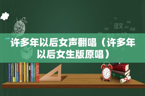 许多年以后女声翻唱（许多年以后女生版原唱）