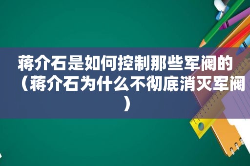 蒋介石是如何控制那些军阀的（蒋介石为什么不彻底消灭军阀）