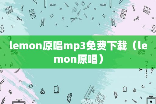 lemon原唱mp3免费下载（lemon原唱）