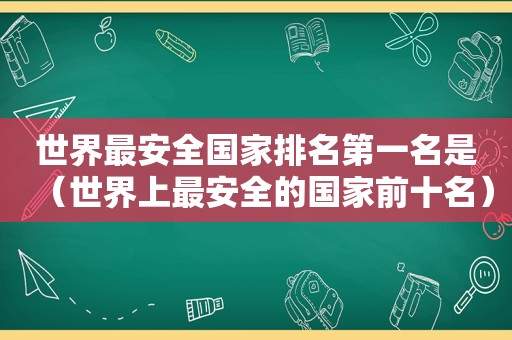 世界最安全国家排名第一名是（世界上最安全的国家前十名）