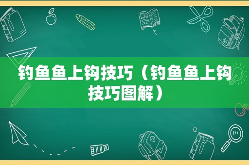 钓鱼鱼上钩技巧（钓鱼鱼上钩技巧图解）