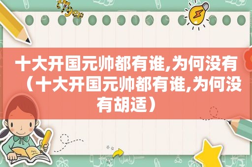 十大开国元帅都有谁,为何没有（十大开国元帅都有谁,为何没有胡适）