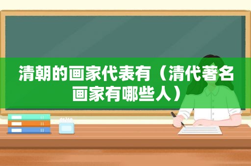 清朝的画家代表有（清代著名画家有哪些人）