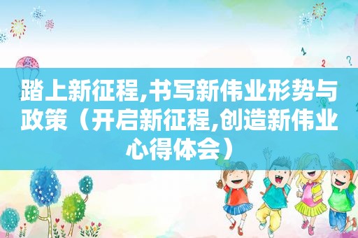 踏上新征程,书写新伟业形势与政策（开启新征程,创造新伟业心得体会）