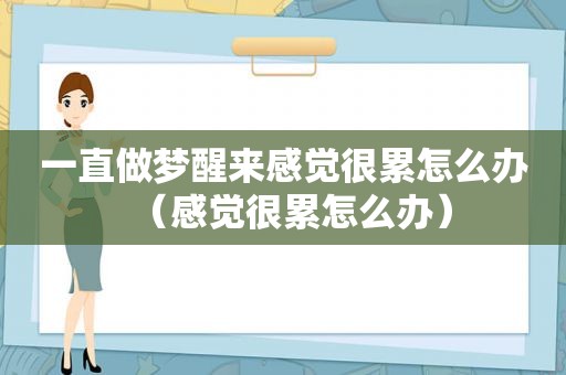 一直做梦醒来感觉很累怎么办（感觉很累怎么办）