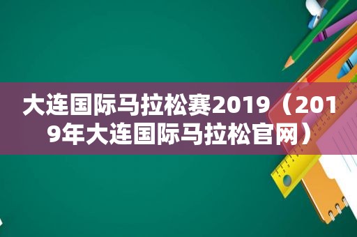 大连国际马拉松赛2019（2019年大连国际马拉松官网）