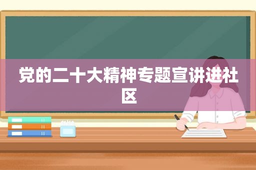 党的二十大精神专题宣讲进社区