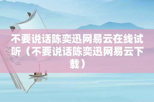 不要说话陈奕迅网易云在线试听（不要说话陈奕迅网易云下载）