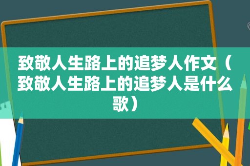 致敬人生路上的追梦人作文（致敬人生路上的追梦人是什么歌）