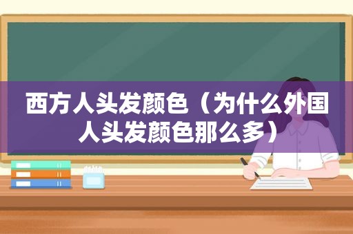 西方人头发颜色（为什么外国人头发颜色那么多）