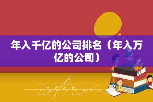 年入千亿的公司排名（年入万亿的公司）