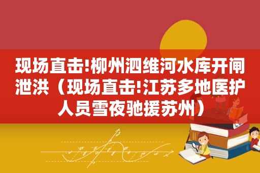 现场直击!柳州泗维河水库开闸泄洪（现场直击!江苏多地医护人员雪夜驰援苏州）