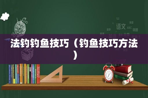 法钓钓鱼技巧（钓鱼技巧方法）