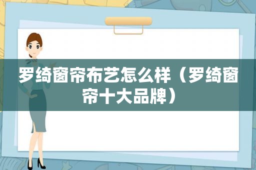 罗绮窗帘布艺怎么样（罗绮窗帘十大品牌）