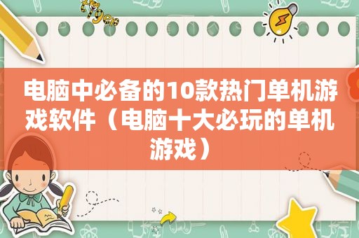 电脑中必备的10款热门单机游戏软件（电脑十大必玩的单机游戏）