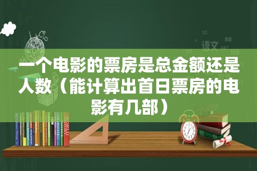 一个电影的票房是总金额还是人数（能计算出首日票房的电影有几部）