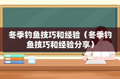 冬季钓鱼技巧和经验（冬季钓鱼技巧和经验分享）