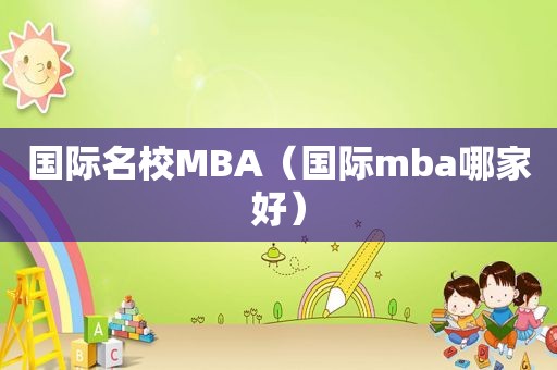 国际名校MBA（国际mba哪家好）