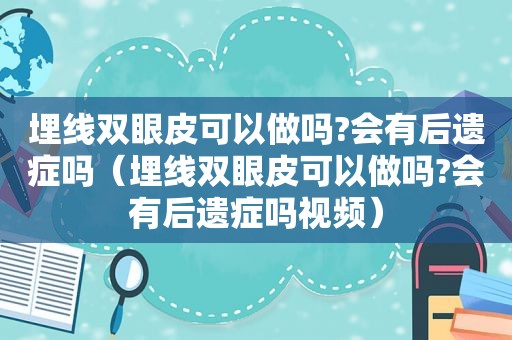 埋线双眼皮可以做吗?会有后遗症吗（埋线双眼皮可以做吗?会有后遗症吗视频）