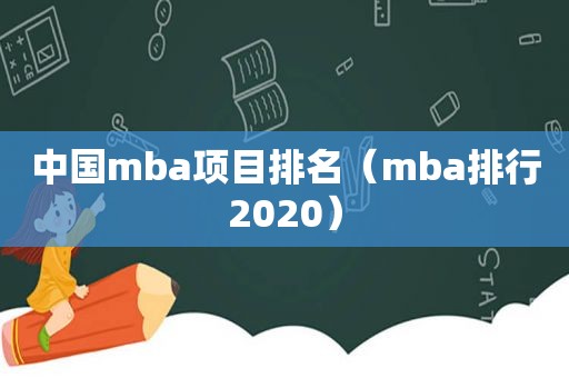 中国mba项目排名（mba排行2020）