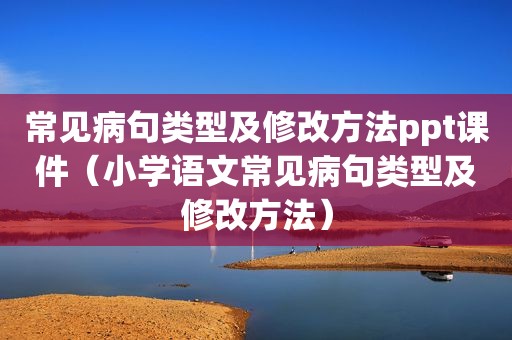 常见病句类型及修改方法ppt课件（小学语文常见病句类型及修改方法）