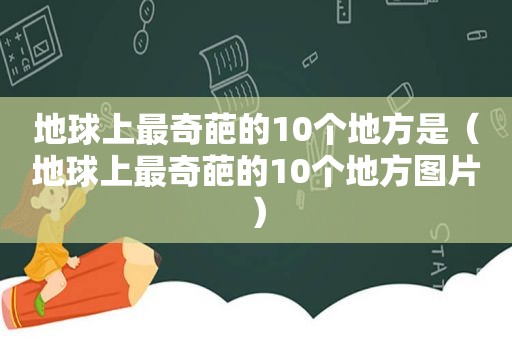 地球上最奇葩的10个地方是（地球上最奇葩的10个地方图片）