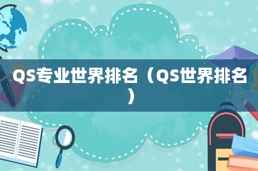 QS专业世界排名（QS世界排名）