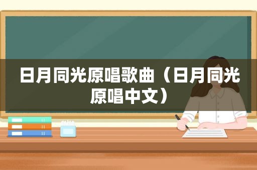 日月同光原唱歌曲（日月同光原唱中文）