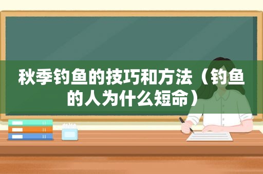 秋季钓鱼的技巧和方法（钓鱼的人为什么短命）