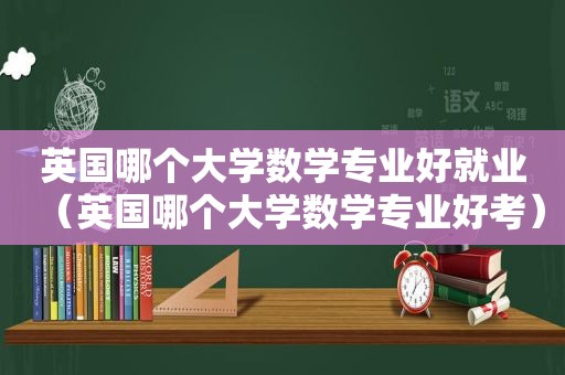 英国哪个大学数学专业好就业（英国哪个大学数学专业好考）  第1张