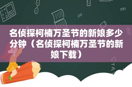 名侦探柯楠万圣节的新娘多少分钟（名侦探柯楠万圣节的新娘下载）