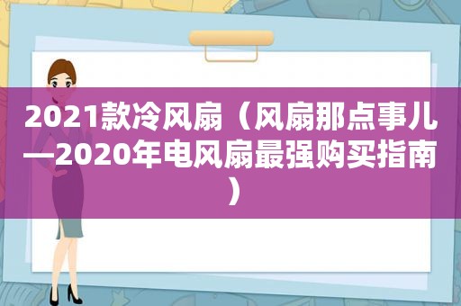 2021款冷风扇（风扇那点事儿—2020年电风扇最强购买指南）