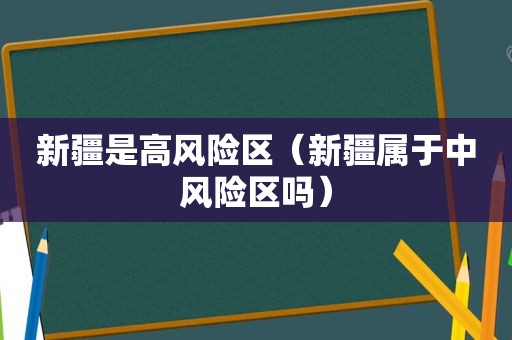 新疆是高风险区（新疆属于中风险区吗）