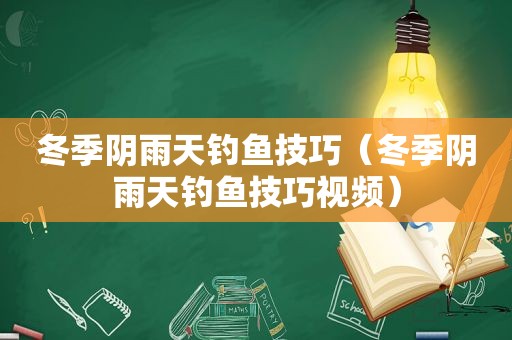 冬季阴雨天钓鱼技巧（冬季阴雨天钓鱼技巧视频）