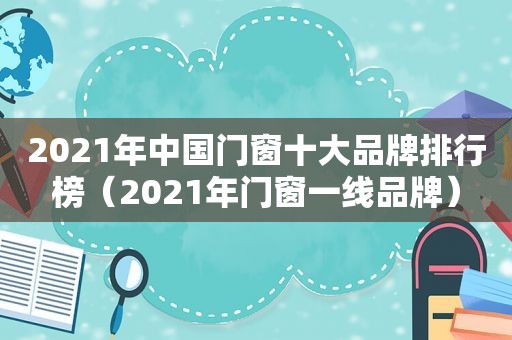 2021年中国门窗十大品牌排行榜（2021年门窗一线品牌）