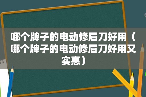 哪个牌子的电动修眉刀好用（哪个牌子的电动修眉刀好用又实惠）