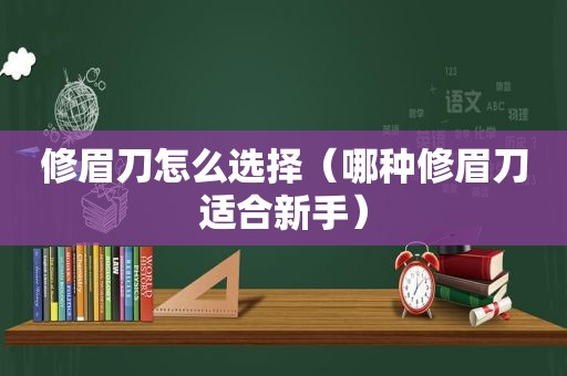 修眉刀怎么选择（哪种修眉刀适合新手）