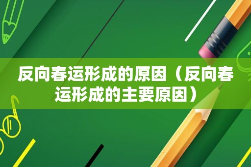 反向春运形成的原因（反向春运形成的主要原因）