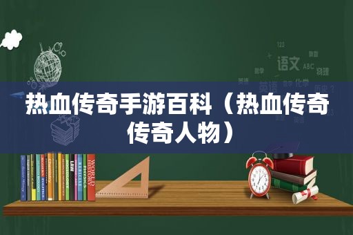 热血传奇手游百科（热血传奇 传奇人物）